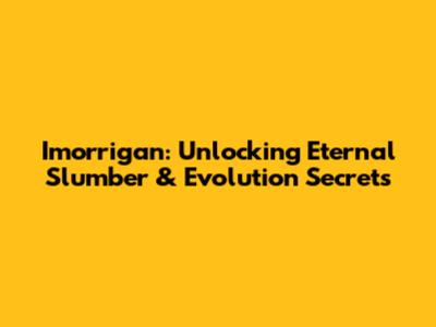 Imorrigan: Unlocking Eternal Slumber & Evolution Secrets