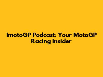 ImotoGP Podcast: Your MotoGP Racing Insider