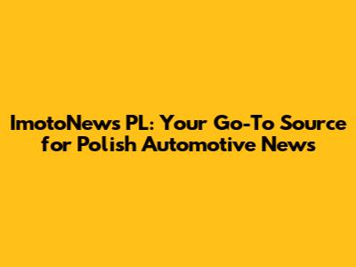 ImotoNews PL: Your Go-To Source for Polish Automotive News