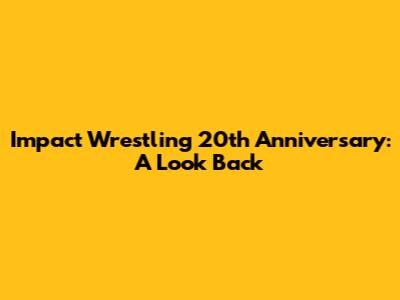 Impact Wrestling 20th Anniversary: A Look Back