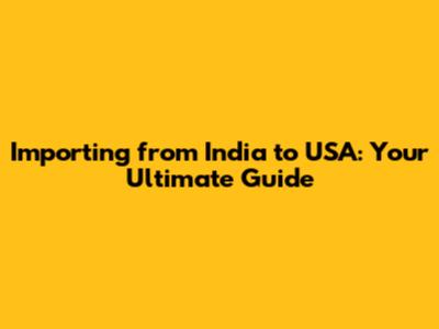 Importing from India to USA: Your Ultimate Guide