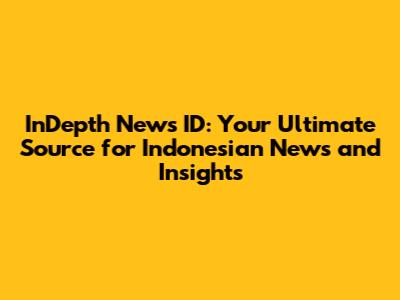 InDepth News ID: Your Ultimate Source for Indonesian News and Insights