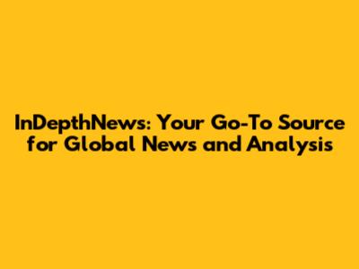 InDepthNews: Your Go-To Source for Global News and Analysis