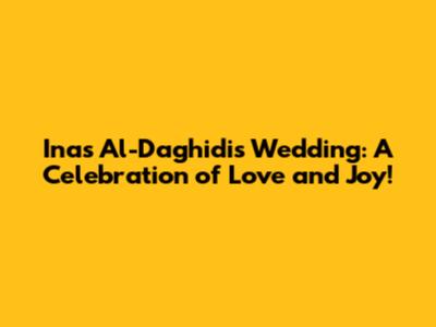 Inas Al-Daghidi's Wedding: A Celebration of Love and Joy!