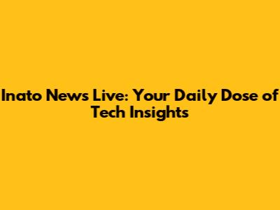 Inato News Live: Your Daily Dose of Tech Insights