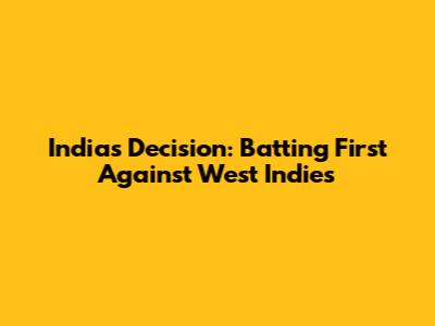 India's Decision: Batting First Against West Indies