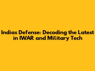 India's Defense: Decoding the Latest in IWAR and Military Tech