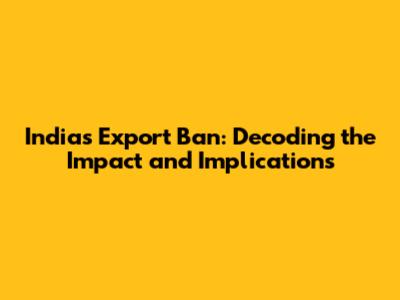 India's Export Ban: Decoding the Impact and Implications