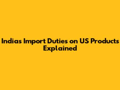 India's Import Duties on US Products Explained