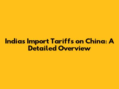 India's Import Tariffs on China: A Detailed Overview