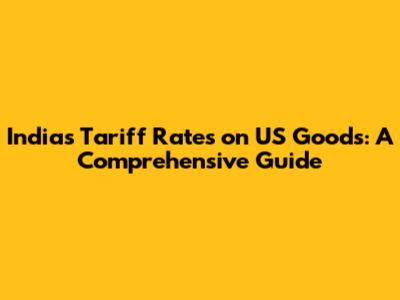 India's Tariff Rates on US Goods: A Comprehensive Guide