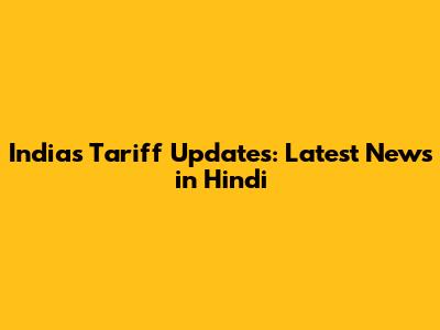 India's Tariff Updates: Latest News in Hindi