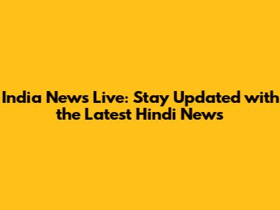 India News Live: Stay Updated with the Latest Hindi News