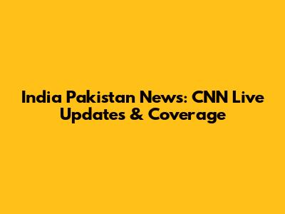 India Pakistan News: CNN Live Updates & Coverage