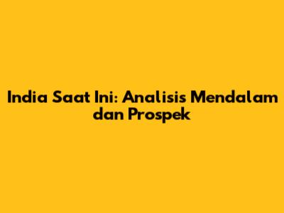 India Saat Ini: Analisis Mendalam dan Prospek