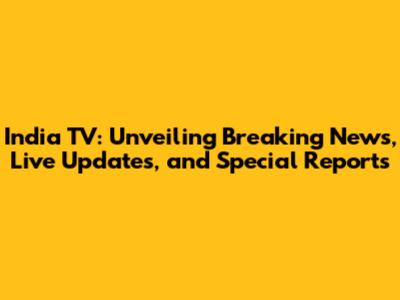 India TV: Unveiling Breaking News, Live Updates, and Special Reports