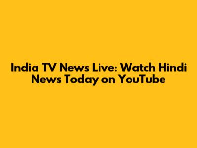 India TV News Live: Watch Hindi News Today on YouTube