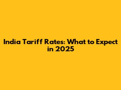 India Tariff Rates: What to Expect in 2025