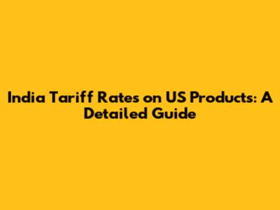 India Tariff Rates on US Products: A Detailed Guide