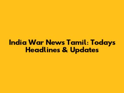 India War News Tamil: Today's Headlines & Updates