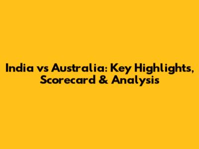 India vs Australia: Key Highlights, Scorecard & Analysis