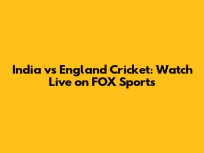 India vs England Cricket: Watch Live on FOX Sports