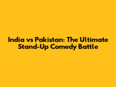 India vs Pakistan: The Ultimate Stand-Up Comedy Battle