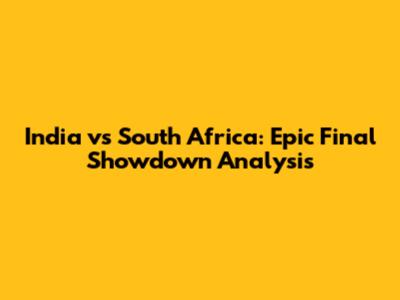 India vs South Africa: Epic Final Showdown Analysis