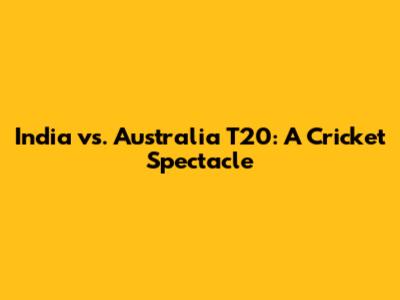 India vs. Australia T20: A Cricket Spectacle