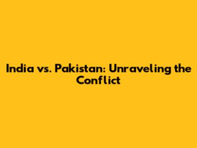 India vs. Pakistan: Unraveling the Conflict