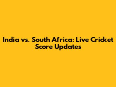 India vs. South Africa: Live Cricket Score Updates