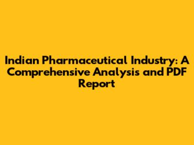Indian Pharmaceutical Industry: A Comprehensive Analysis and PDF Report