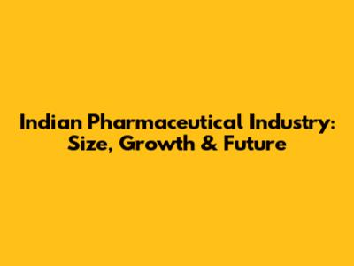 Indian Pharmaceutical Industry: Size, Growth & Future