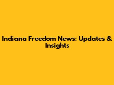 Indiana Freedom News: Updates & Insights