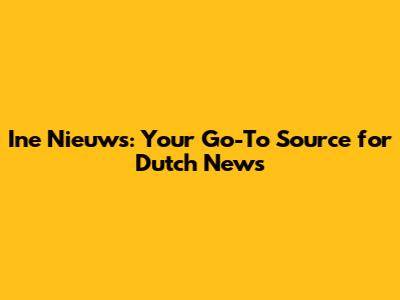 Ine Nieuws: Your Go-To Source for Dutch News