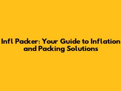Infl Packer: Your Guide to Inflation and Packing Solutions