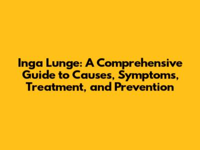 Inga Lunge: A Comprehensive Guide to Causes, Symptoms, Treatment, and Prevention