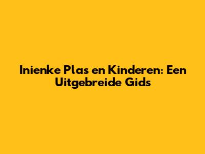 Inienke Plas en Kinderen: Een Uitgebreide Gids