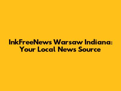 InkFreeNews Warsaw Indiana: Your Local News Source