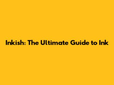 Inkish: The Ultimate Guide to Ink