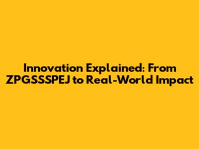 Innovation Explained: From ZPGSSSPEJ to Real-World Impact