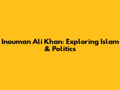 Inouman Ali Khan: Exploring Islam & Politics