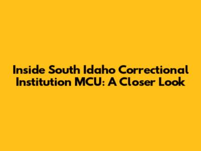 Inside South Idaho Correctional Institution MCU: A Closer Look