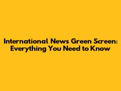International News Green Screen: Everything You Need to Know