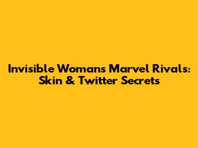 Invisible Woman's Marvel Rivals: Skin & Twitter Secrets