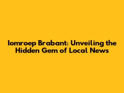 Iomroep Brabant: Unveiling the Hidden Gem of Local News