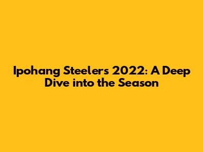 Ipohang Steelers 2022: A Deep Dive into the Season