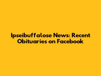 Ipseibuffalose News: Recent Obituaries on Facebook