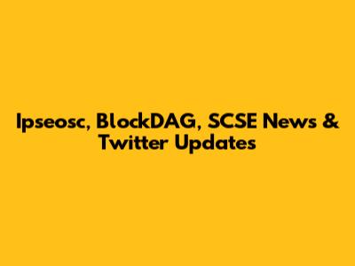 Ipseosc, BlockDAG, SCSE News & Twitter Updates