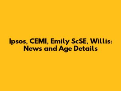 Ipsos, CEMI, Emily ScSE, Willis: News and Age Details